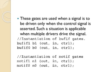 These gates are used when a signal is to
be driven only when the control signal is
asserted. Such a situation is applicable
when multiple drivers drive the signal.
 