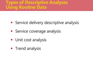  Service delivery descriptive analysis
 Service coverage analysis
 Unit cost analysis
 Trend analysis
Types of Descriptive Analyses
Using Routine Data
 
