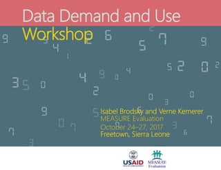 Data Demand and Use
Workshop
Isabel Brodsky and Verne Kemerer
MEASURE Evaluation
October 24–27, 2017
Freetown, Sierra Leone
 