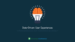 Data-Driven User Experiences
• Persuasion is an Art. Coherence is a Duty •
 