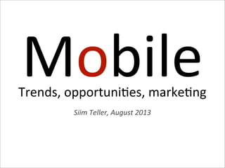 MobileTrends,  opportuni1es,  marke1ng
Siim  Teller,  August  2013
 