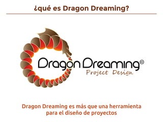 ¿qué es Dragon Dreaming?
Dragon Dreaming es más que una herramienta
para el diseño de proyectos
 