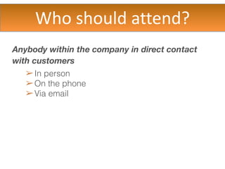 Anybody within the company in direct contact
with customers
➢In person
➢On the phone
➢Via email
Who?
 