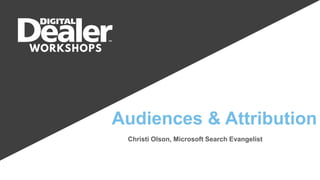Audiences & Attribution
Christi Olson, Microsoft Search Evangelist
 