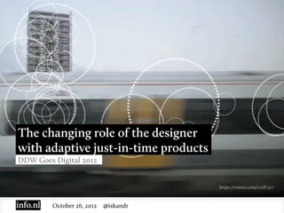 The changing role of the designer
with adaptive just-in-time products
DDW Goes Digital 2012


                                       https://vimeo.com/12187317



         October 26, 2012   @iskandr
 