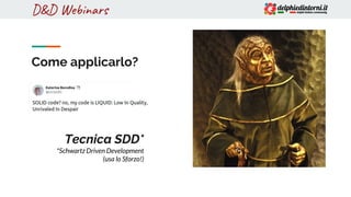 D&D WebinarsD&D Webinars
Come applicarlo?
Tecnica SDD*
*Schwartz Driven Development
(usa lo Sforzo!)
 