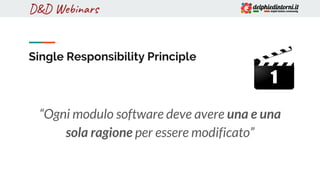 D&D WebinarsD&D Webinars
Single Responsibility Principle
“Ogni modulo software deve avere una e una
sola ragione per esser...