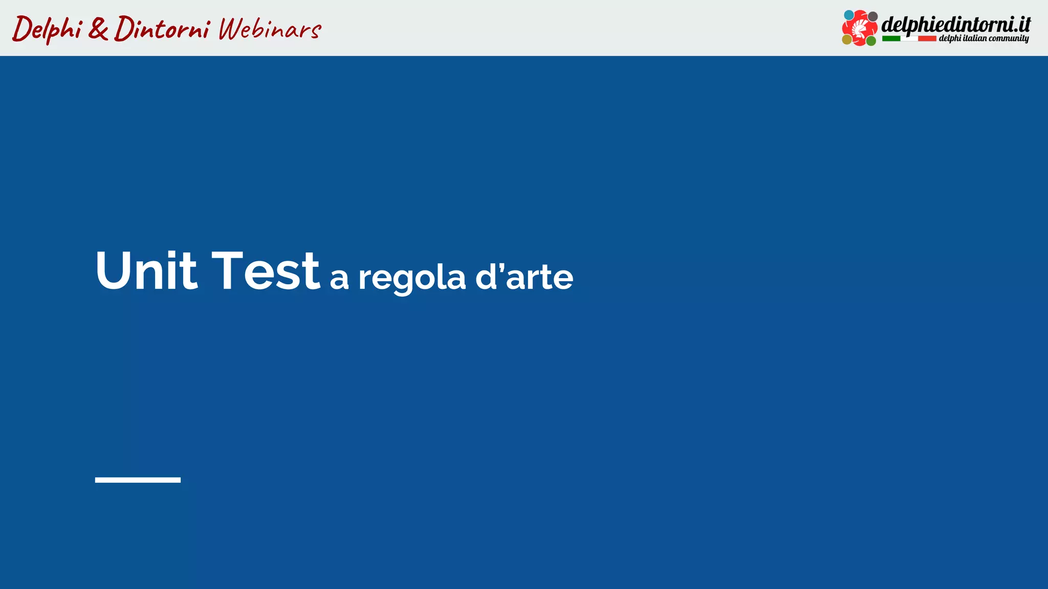 Delphi & Dintorni Webinars
Unit Test a regola d’arte
 