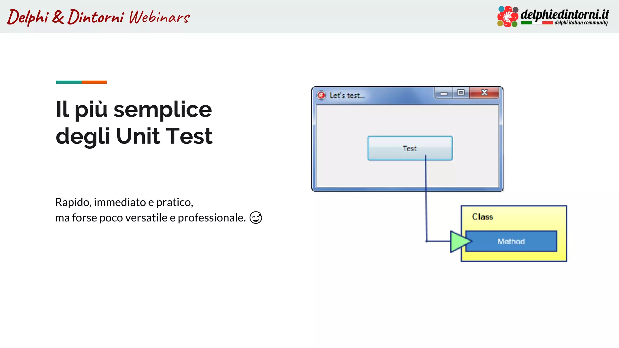 Delphi & Dintorni Webinars
Il più semplice
degli Unit Test
Rapido, immediato e pratico,
ma forse poco versatile e professionale. 😅
 