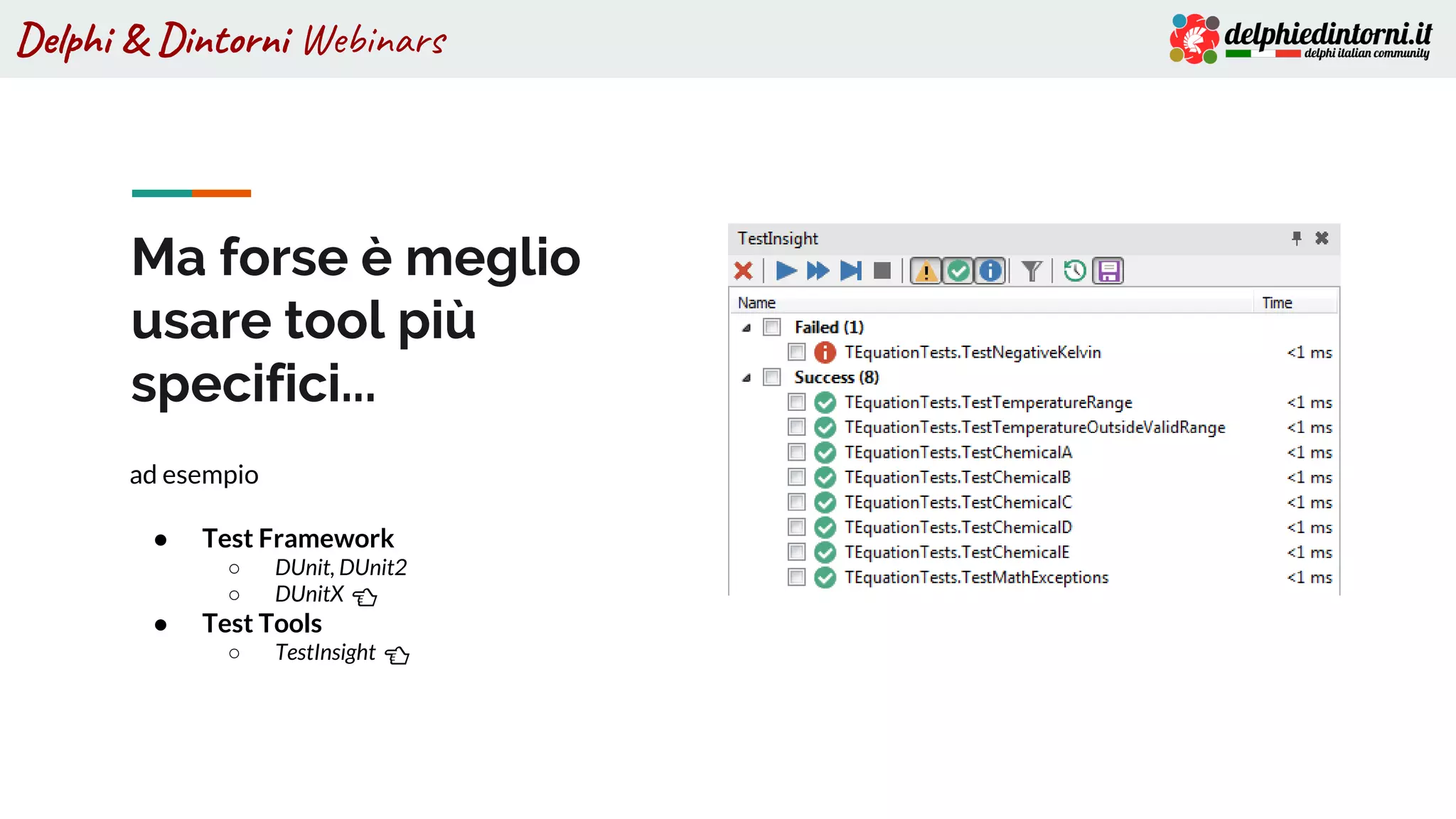 Delphi & Dintorni Webinars
Ma forse è meglio
usare tool più
specifici...
ad esempio
● Test Framework
○ DUnit, DUnit2
○ DUnitX 👈
● Test Tools
○ TestInsight 👈
 