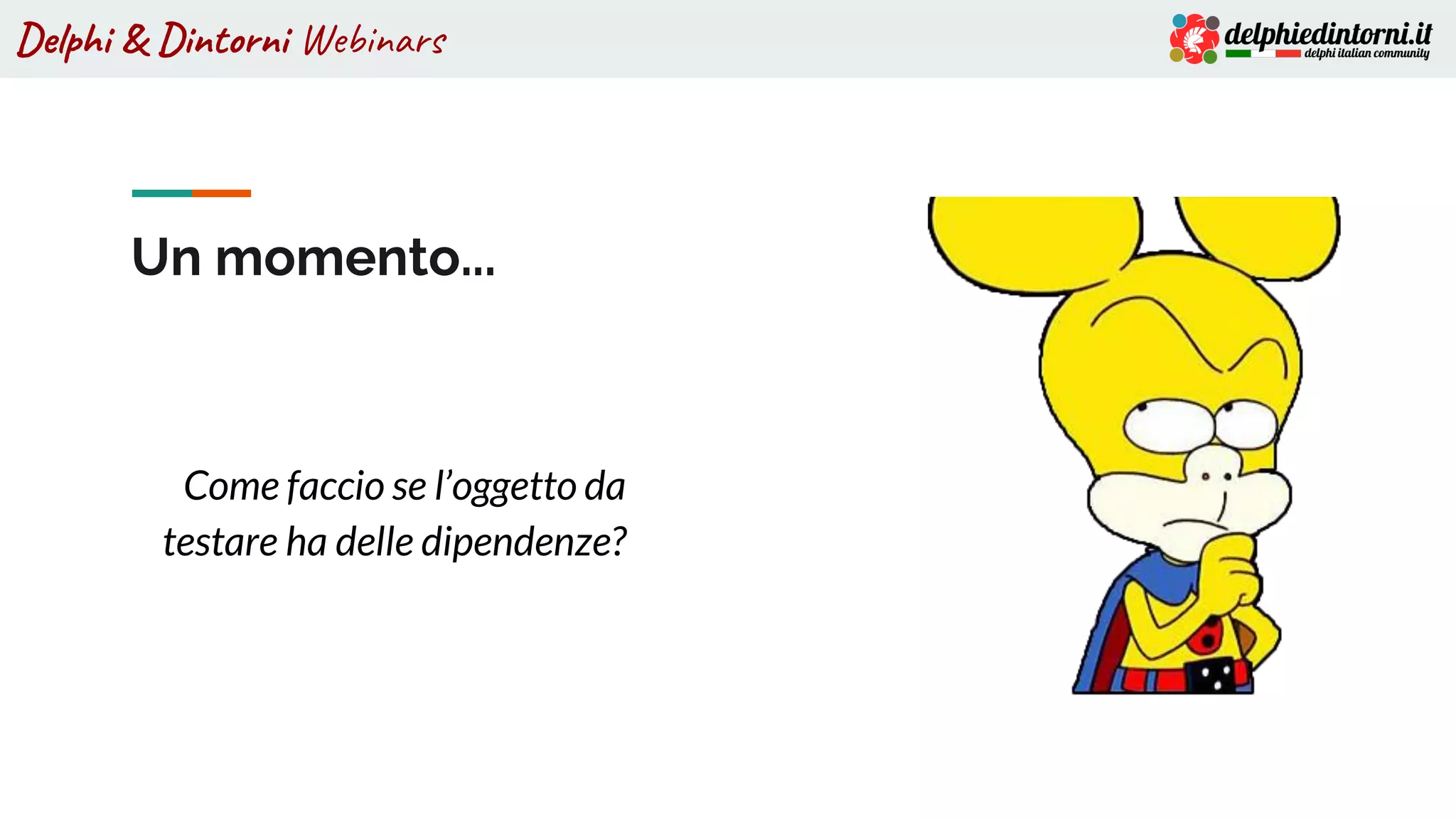 Delphi & Dintorni Webinars
Come faccio se l’oggetto da
testare ha delle dipendenze?
Un momento...
 