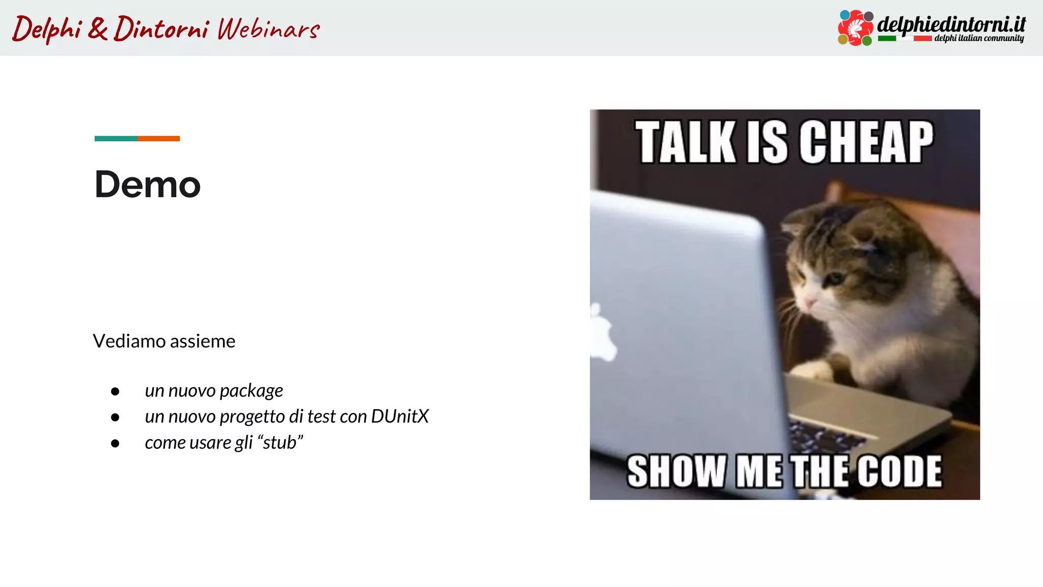 Delphi & Dintorni Webinars
Demo
Vediamo assieme
● un nuovo package
● un nuovo progetto di test con DUnitX
● come usare gli “stub”
 