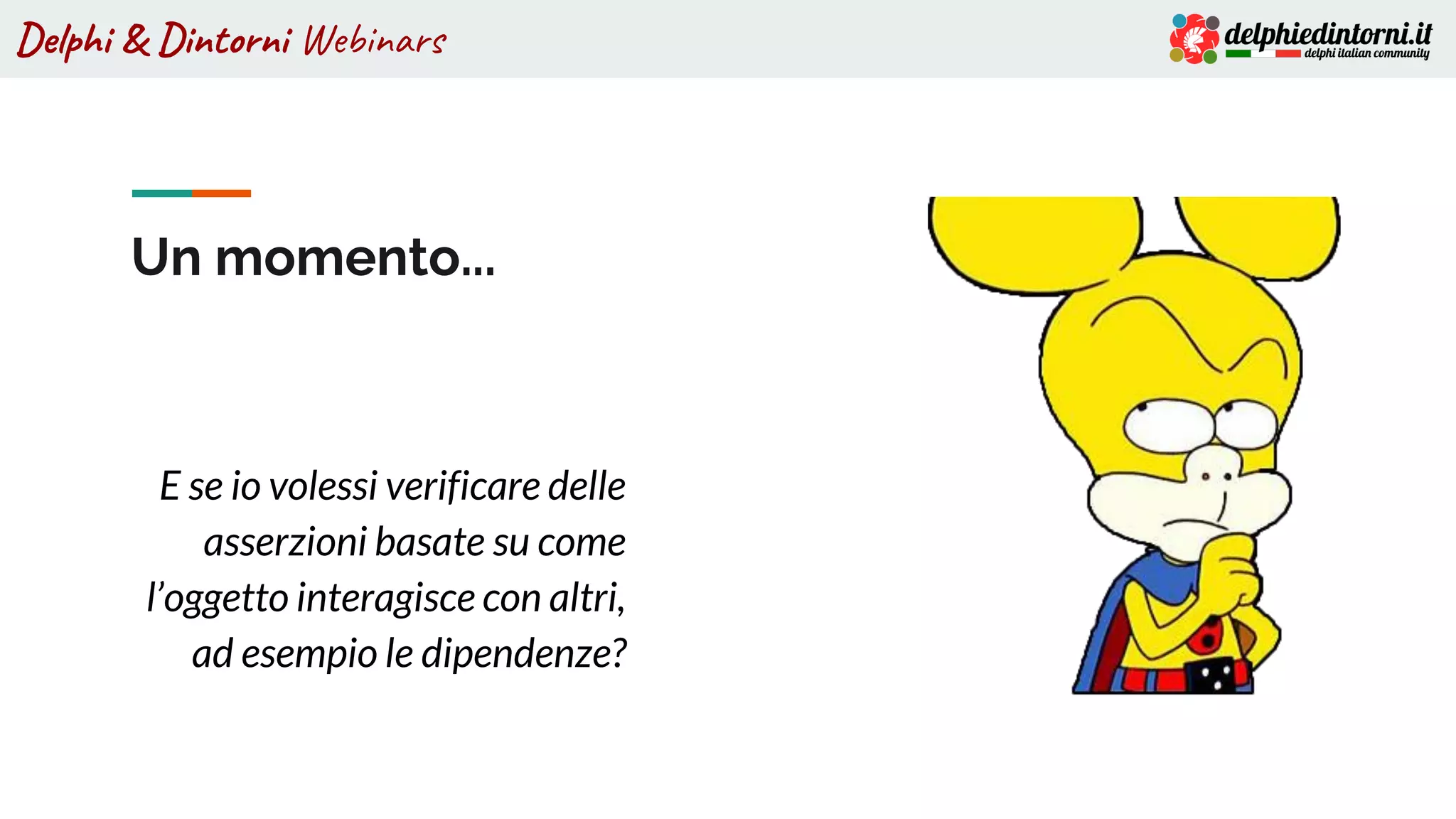 Delphi & Dintorni Webinars
E se io volessi verificare delle
asserzioni basate su come
l’oggetto interagisce con altri,
ad esempio le dipendenze?
Un momento...
 
