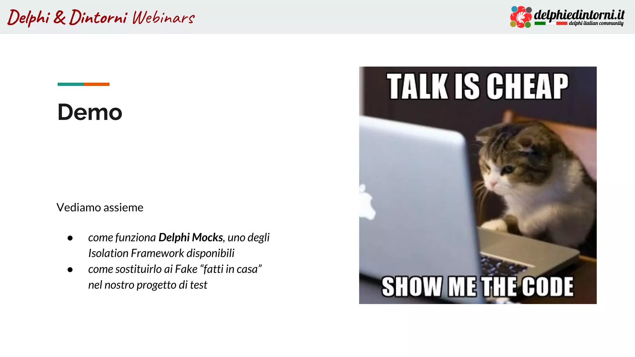 Delphi & Dintorni Webinars
Demo
Vediamo assieme
● come funziona Delphi Mocks, uno degli
Isolation Framework disponibili
● come sostituirlo ai Fake “fatti in casa”
nel nostro progetto di test
 