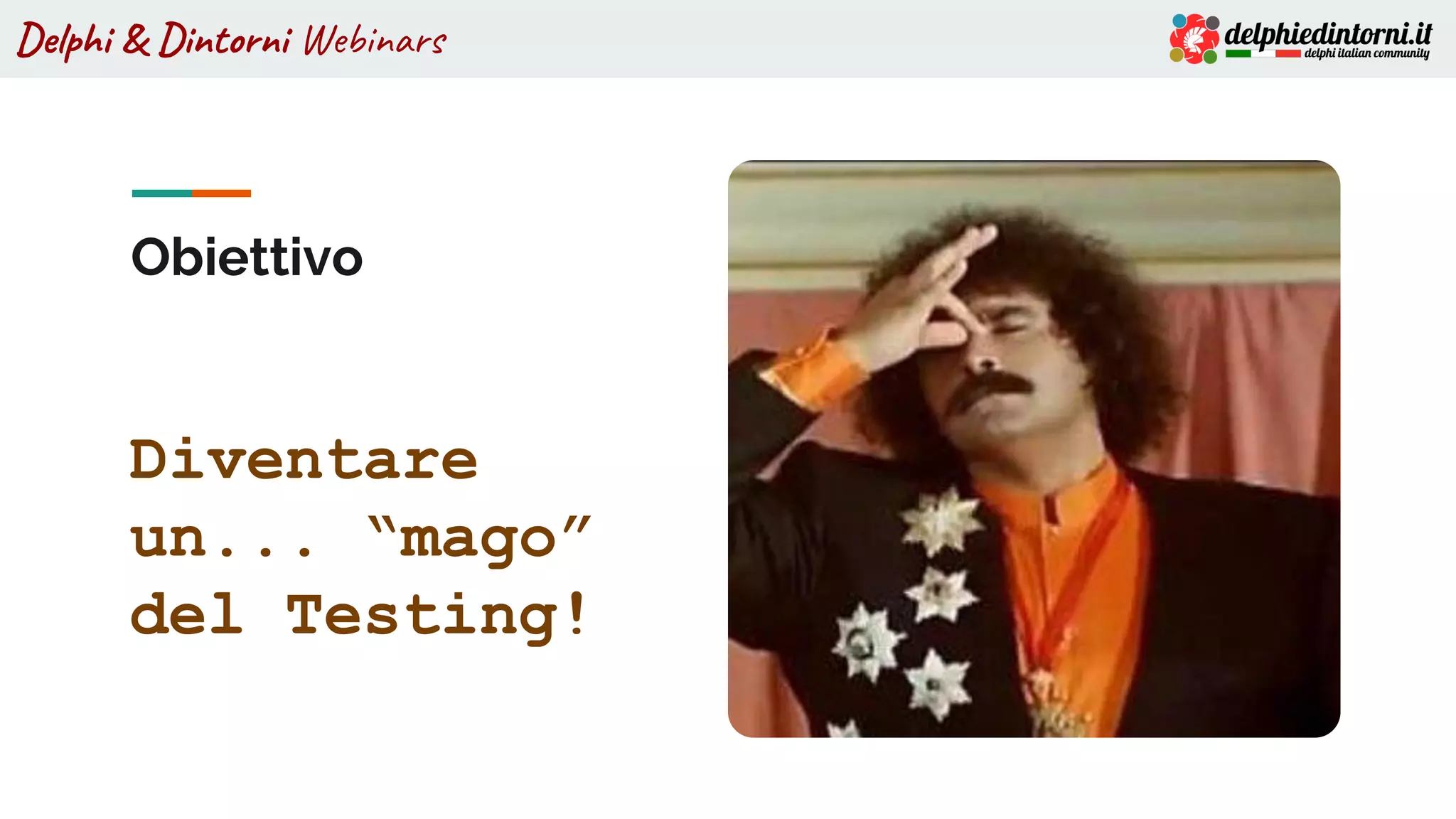Delphi & Dintorni Webinars
Obiettivo
Diventare
un... “mago”
del Testing!
 
