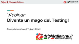 Delphi & Dintorni Webinars
Webinar:
Diventa un mago del Testing!
Strumenti e tecniche per il Testing in Delphi
 