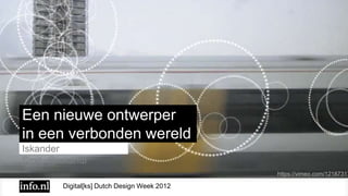 Een nieuwe ontwerper
in een verbonden wereld
Iskander Smit, @iskandr

                                              https://vimeo.com/12187317

         Digital[ks] Dutch Design Week 2012
         October 21, 2012
 