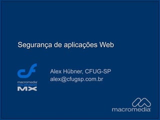 Segurança de aplicações Web
Alex Hübner, CFUG-SP
alex@cfugsp.com.br
 