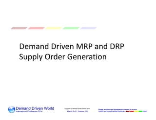 Copyright © Demand Driven World, 2014
Demand Driven MRP and DRP 
Supply Order Generation
 