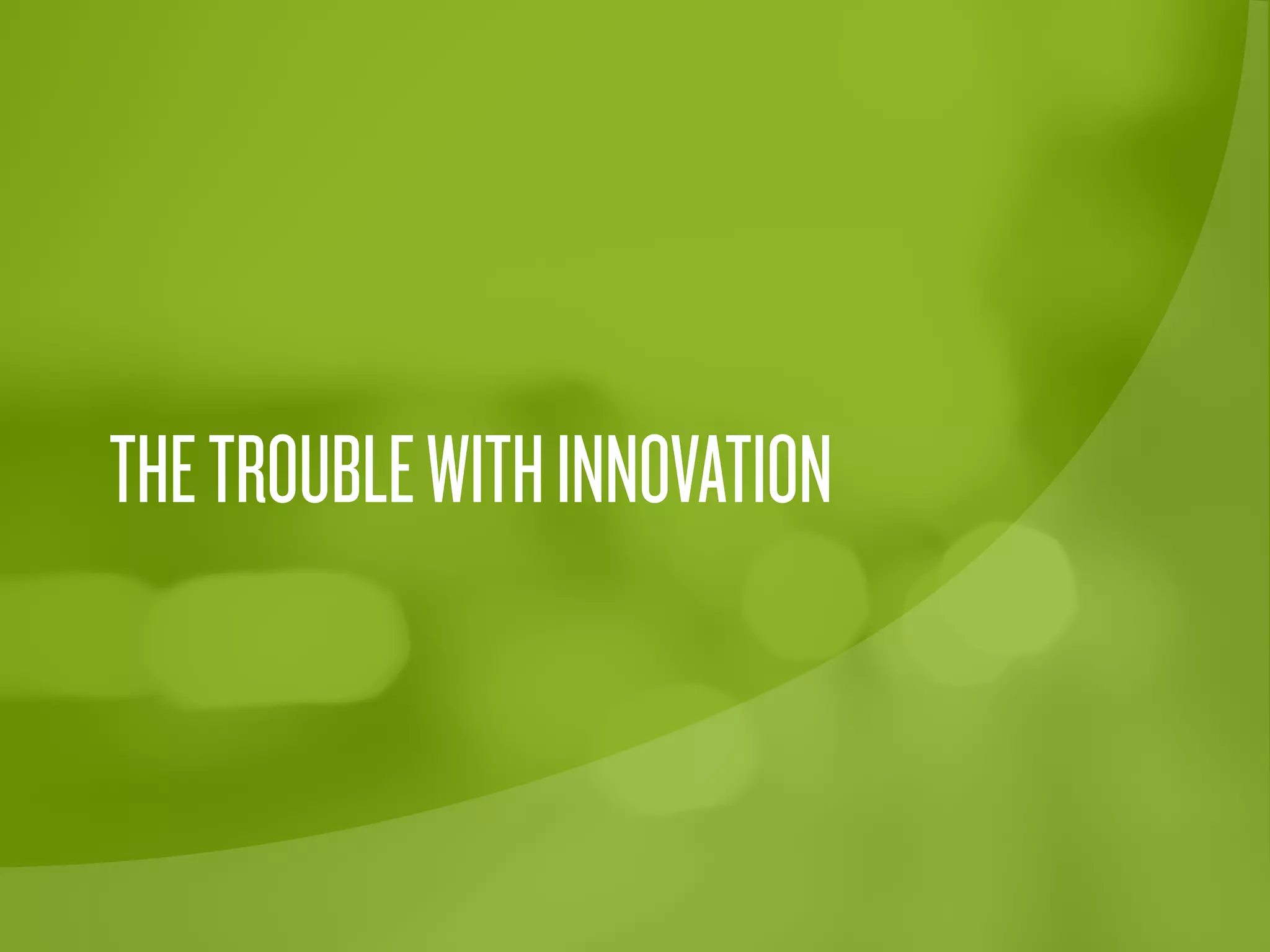 THETROUBLEWITHINNOVATION
 