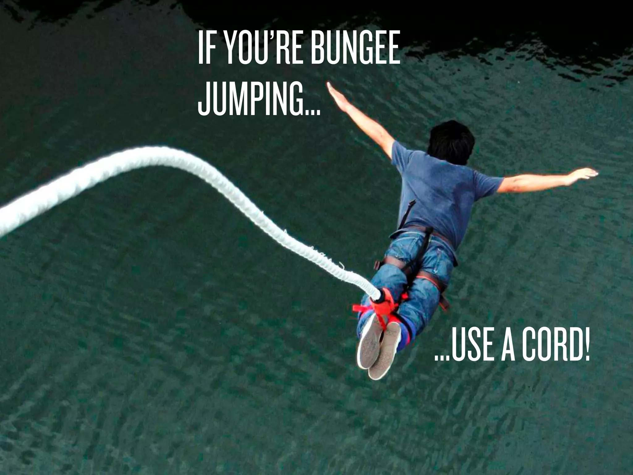 IFYOU’REBUNGEE
JUMPING…
…USEACORD!
 