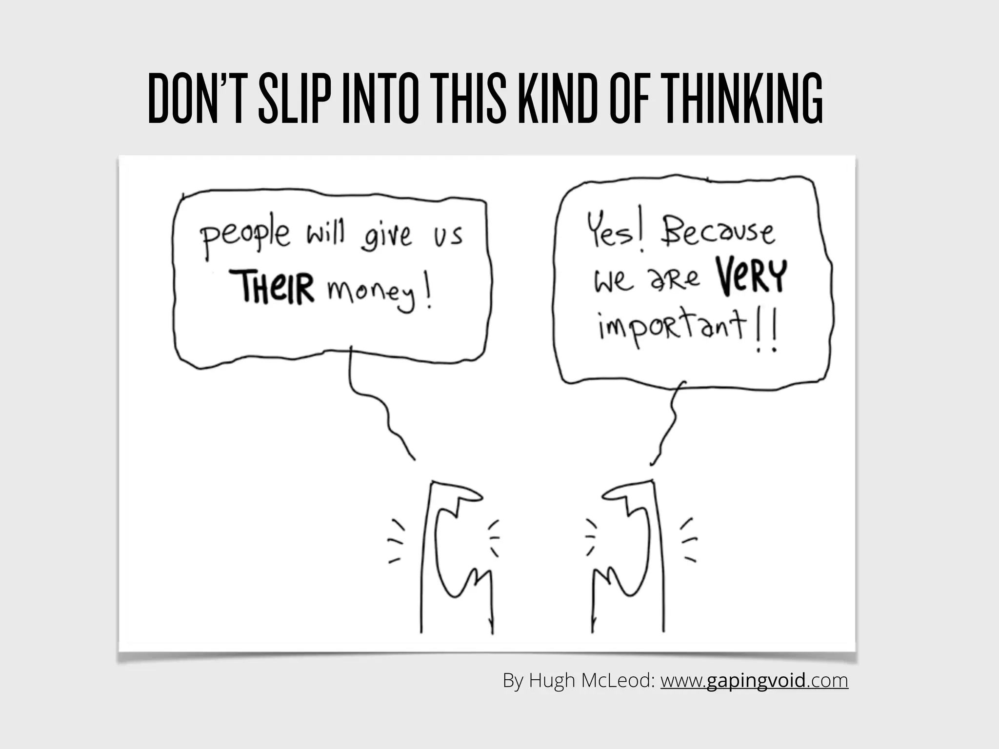 By Hugh McLeod: www.gapingvoid.com
DON’TSLIPINTOTHISKINDOFTHINKING
 