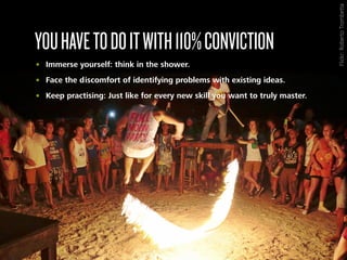 YOUHAVETODOITWITH110%CONVICTION
• Immerse yourself: think in the shower.
• Face the discomfort of identifying problems wit...