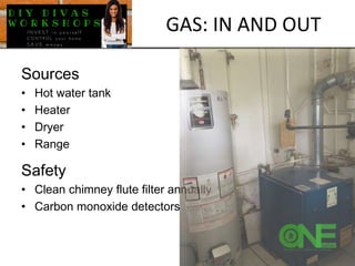 Sources
• Hot water tank
• Heater
• Dryer
• Range
Safety
• Clean chimney flute filter annually
• Carbon monoxide detectors
GAS: IN AND OUT
 