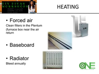 • Forced air
Clean filters in the Plentum
(furnace box near the air
return
• Baseboard
• Radiator
Bleed annually
HEATING
 