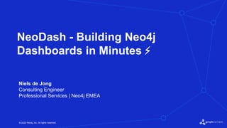 © 2022 Neo4j, Inc. All rights reserved.
© 2022 Neo4j, Inc. All rights reserved.
NeoDash - Building Neo4j
Dashboards in Minutes ⚡
Niels de Jong
Consulting Engineer
Professional Services | Neo4j EMEA
 