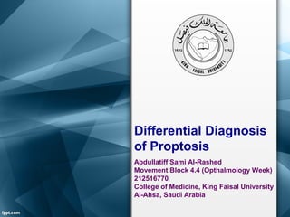 Differential Diagnosis
of Proptosis
Abdullatiff Sami Al-Rashed
Movement Block 4.4 (Opthalmology Week)
212516770
College of Medicine, King Faisal University
Al-Ahsa, Saudi Arabia
 