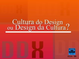 Cultura doDesign ouDesign da Cultura? #DDX  ‘09 