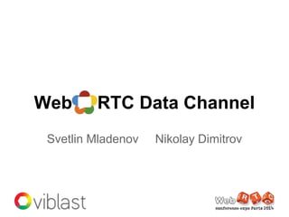 Web RTC Data Channel
Svetlin Mladenov Nikolay Dimitrov
 