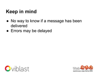Keep in mind
● No way to know if a message has been
delivered
● Errors may be delayed
 
