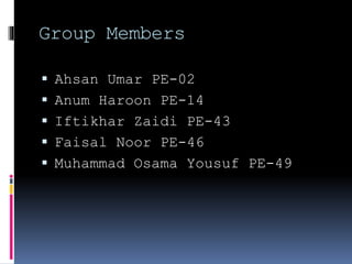 Group Members
 Ahsan Umar PE-02
 Anum Haroon PE-14
 Iftikhar Zaidi PE-43
 Faisal Noor PE-46
 Muhammad Osama Yousuf PE-49
 