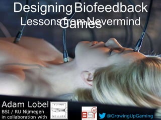 DesigningBiofeedback
Games
Adam Lobel
BSI / RU Nijmegen
in collaboration with @GrowingUpGaming
LessonsfromNevermind
 