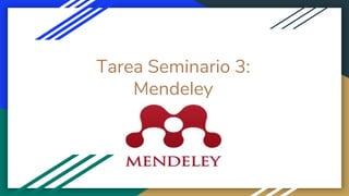 Tarea Seminario 3:
Mendeley
 