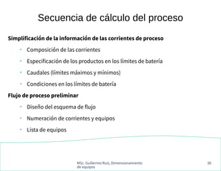 MSc. Guillermo Ruiz, Dimensionamiento
de equipos
30
Secuencia de cálculo del proceso
Simplificación de la información de l...
