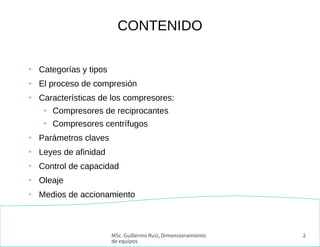 MSc. Guillermo Ruiz, Dimensionamiento
de equipos
2
CONTENIDO
●
Categorías y tipos
●
El proceso de compresión
●
Característ...