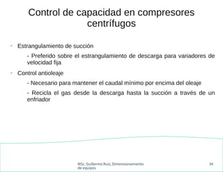 MSc. Guillermo Ruiz, Dimensionamiento
de equipos
34
Control de capacidad en compresores
centrífugos
●
Estrangulamiento de ...