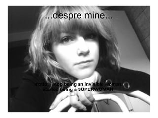 ...despre mine...




motto: quot;stop being an invisible woman..
   started being a SUPERWOMANquot;
 