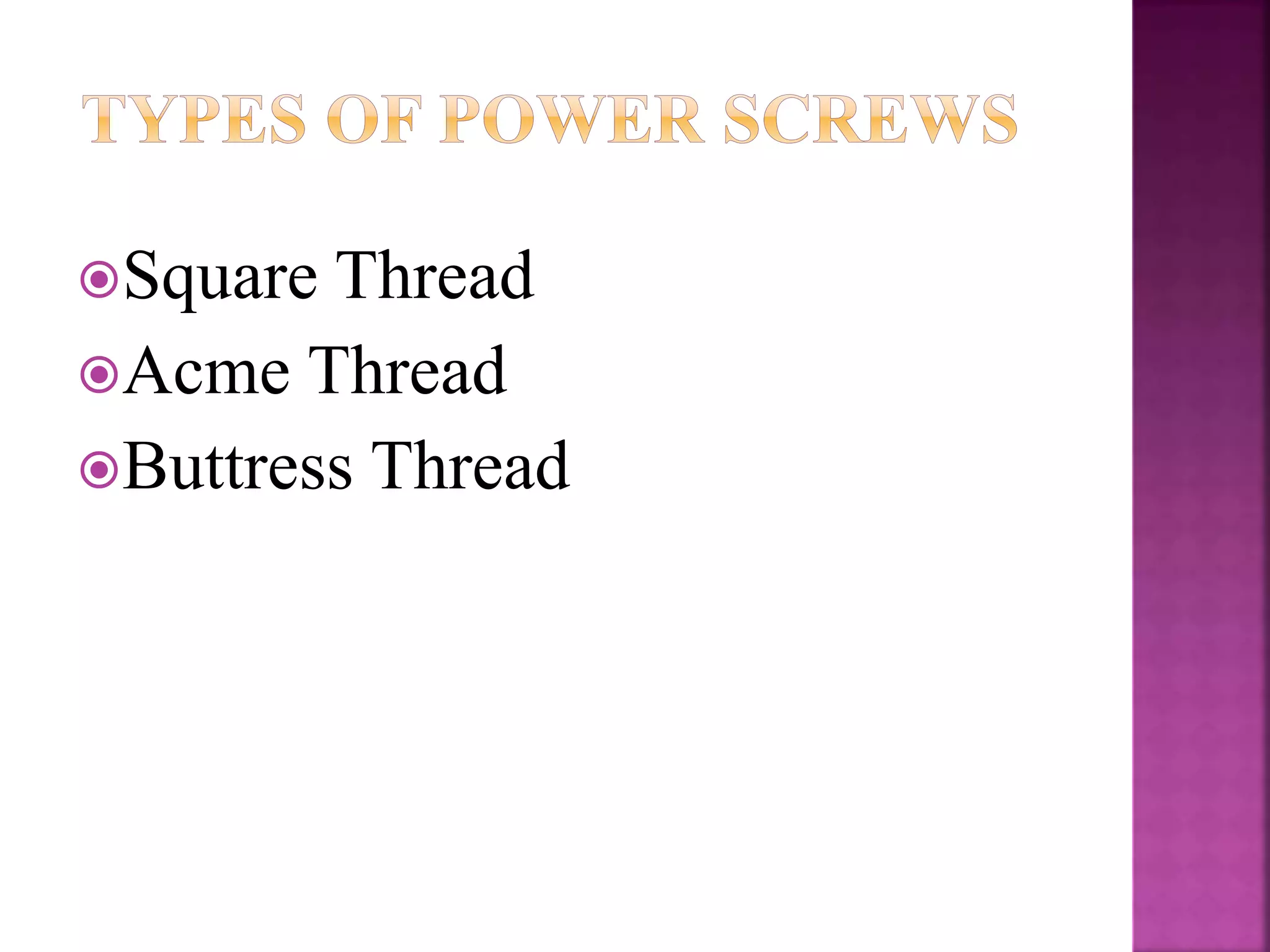 Square Thread
Acme Thread
Buttress Thread
 