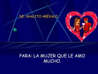 DE: SHALITO ARÉVALOPARA: LA MUJER QUE LE AMO MUCHO.