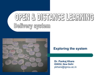 OPEN & DISTANCE LEARNING Delivery system Exploring the system Dr. Pankaj Khare IGNOU, New Delhi [email_address] 