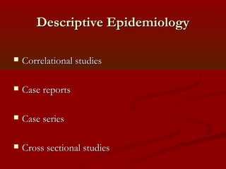Descriptive EpidemiologyDescriptive Epidemiology
 Correlational studiesCorrelational studies
 Case reportsCase reports
 Case seriesCase series
 Cross sectional studiesCross sectional studies
 