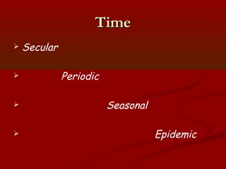 TimeTime
 Secular
 Periodic
 Seasonal
 Epidemic
 