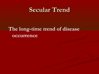 Secular TrendSecular Trend
The long-time trend of disease
occurrence
 