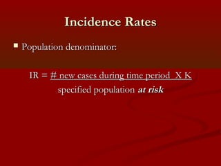 Incidence RatesIncidence Rates
 Population denominator:Population denominator:
IR =IR = # new cases during time period X K# new cases during time period X K
specified populationspecified population at riskat risk
 