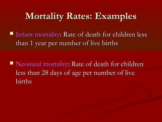 Mortality Rates: ExamplesMortality Rates: Examples
 Infant mortalityInfant mortality: Rate of death for children less: Rate of death for children less
than 1 year per number of live birthsthan 1 year per number of live births
 Neonatal mortalityNeonatal mortality: Rate of death for children: Rate of death for children
less than 28 days of age per number of liveless than 28 days of age per number of live
birthsbirths
 