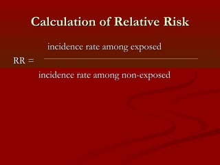 Calculation of Relative RiskCalculation of Relative Risk
incidence rate among exposedincidence rate among exposed
RR =RR =
incidence rate among non-exposedincidence rate among non-exposed
 